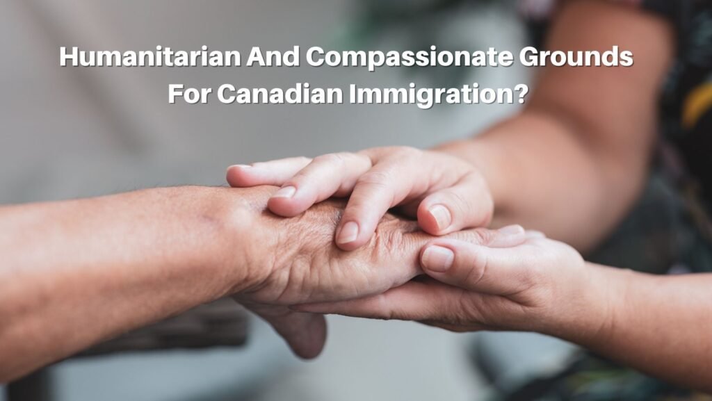 Humanitarian And Compassionate Grounds For Canadian Immigration